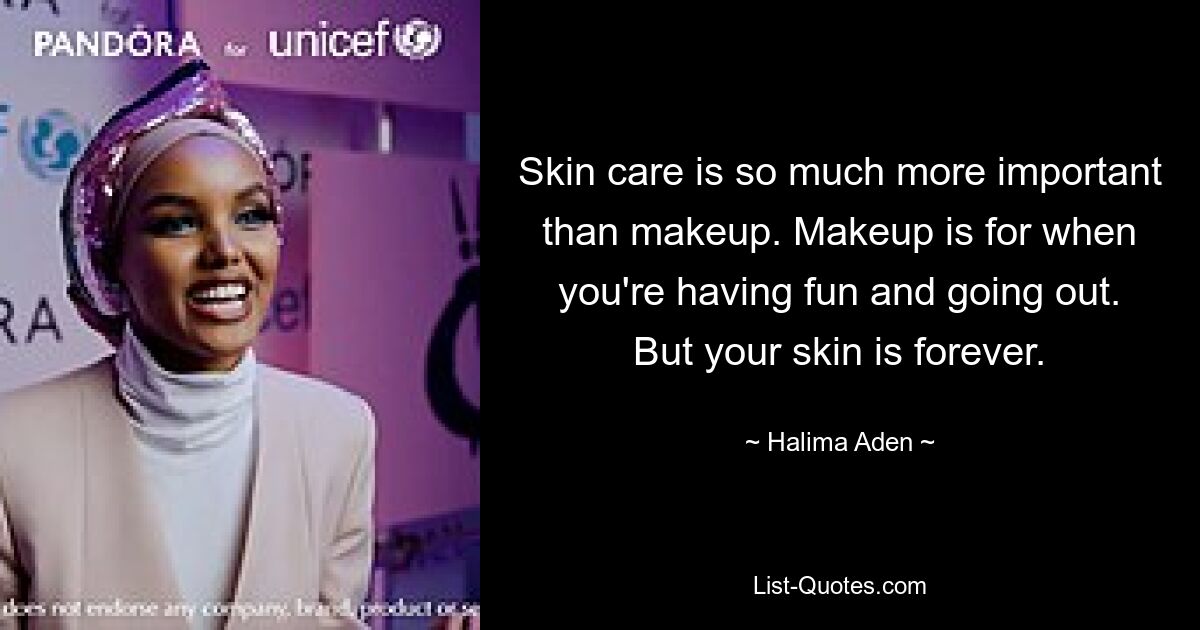 Skin care is so much more important than makeup. Makeup is for when you're having fun and going out. But your skin is forever. — © Halima Aden