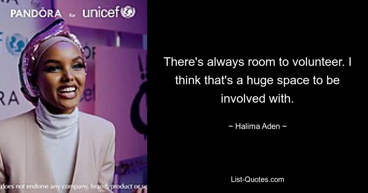 There's always room to volunteer. I think that's a huge space to be involved with. — © Halima Aden