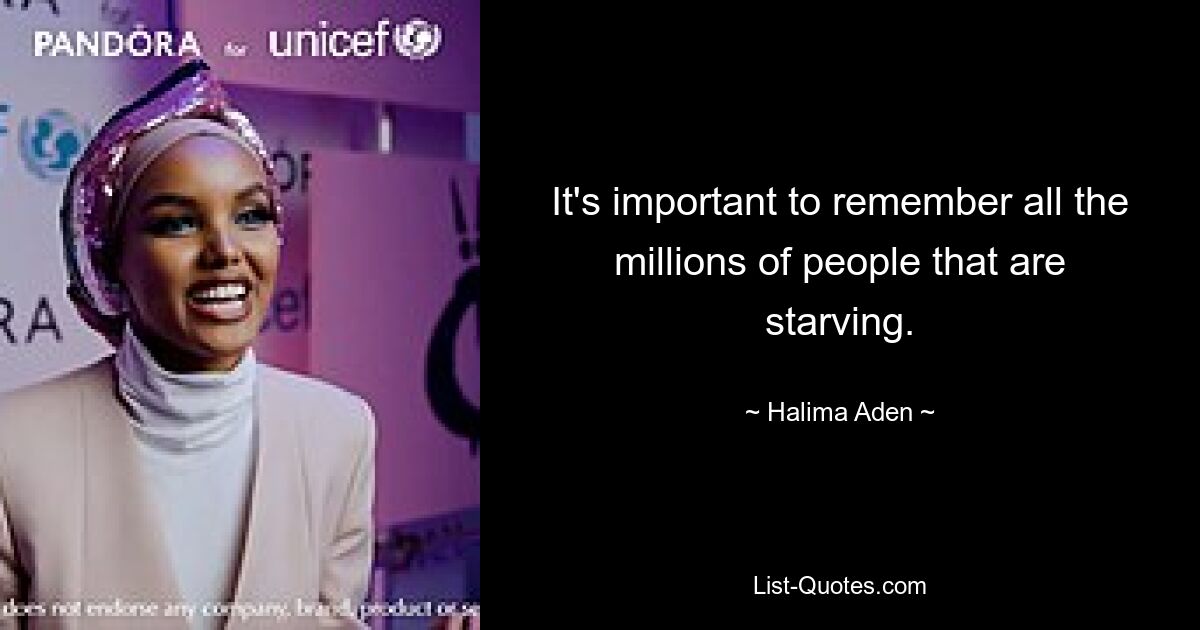 It's important to remember all the millions of people that are starving. — © Halima Aden