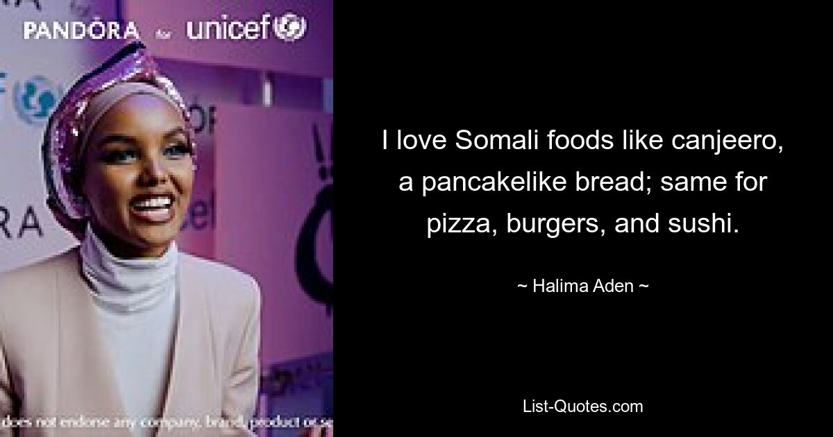 I love Somali foods like canjeero, a pancakelike bread; same for pizza, burgers, and sushi. — © Halima Aden