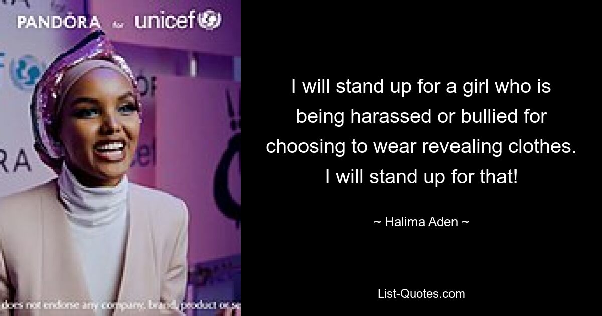 I will stand up for a girl who is being harassed or bullied for choosing to wear revealing clothes. I will stand up for that! — © Halima Aden