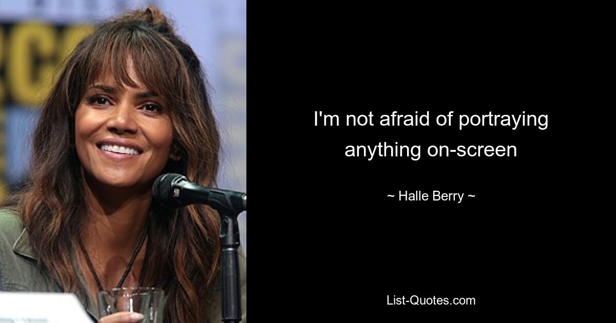 I'm not afraid of portraying anything on-screen — © Halle Berry