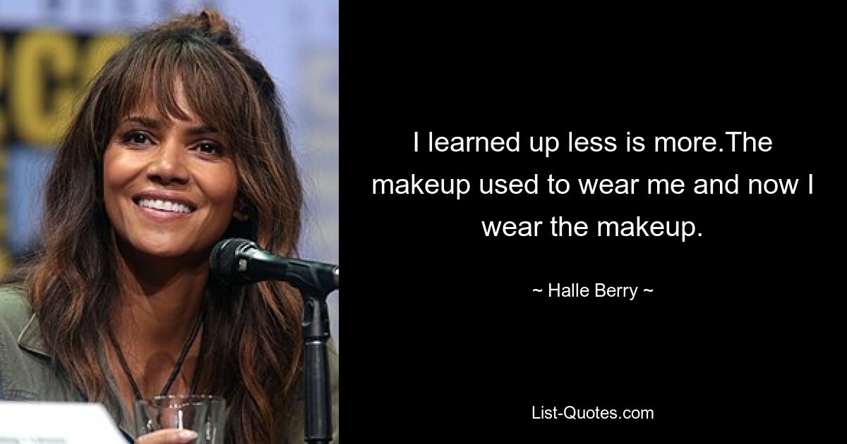 Ich habe gelernt, dass weniger mehr ist. Früher habe ich das Make-up getragen, und jetzt trage ich das Make-up. — © Halle Berry