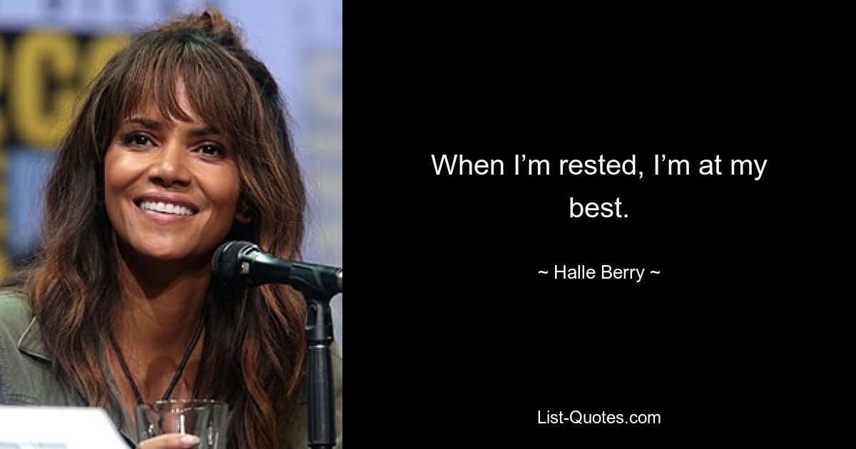 When I’m rested, I’m at my best. — © Halle Berry