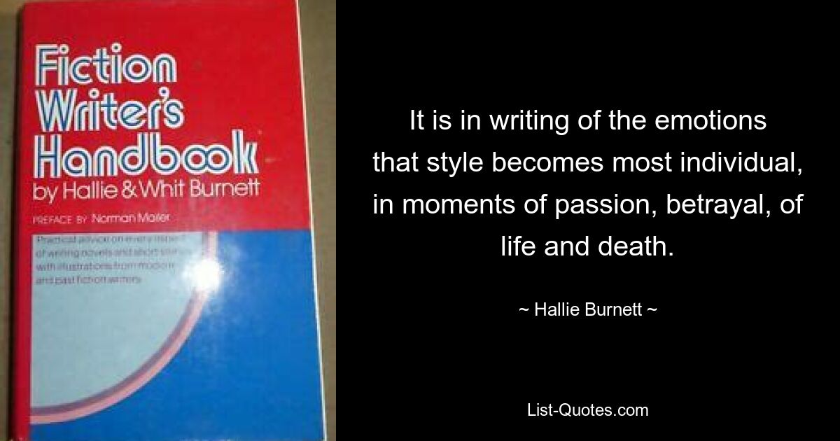 It is in writing of the emotions that style becomes most individual, in moments of passion, betrayal, of life and death. — © Hallie Burnett