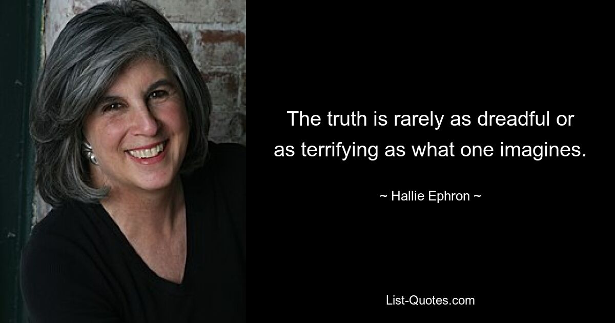 The truth is rarely as dreadful or as terrifying as what one imagines. — © Hallie Ephron