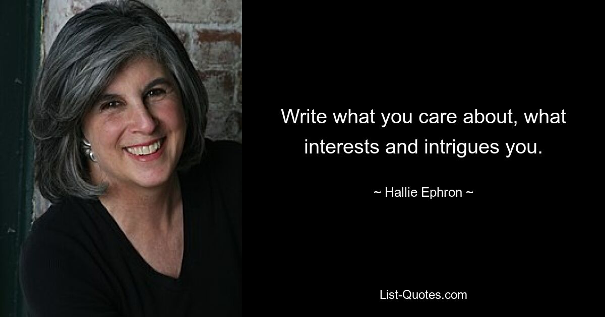 Write what you care about, what interests and intrigues you. — © Hallie Ephron