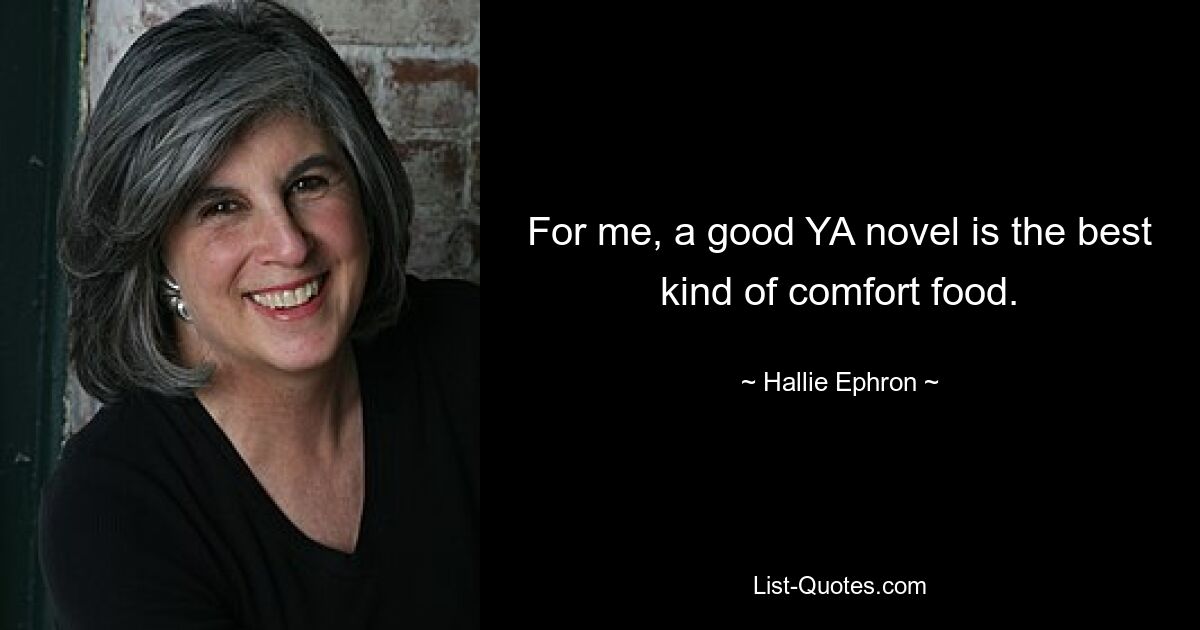 For me, a good YA novel is the best kind of comfort food. — © Hallie Ephron