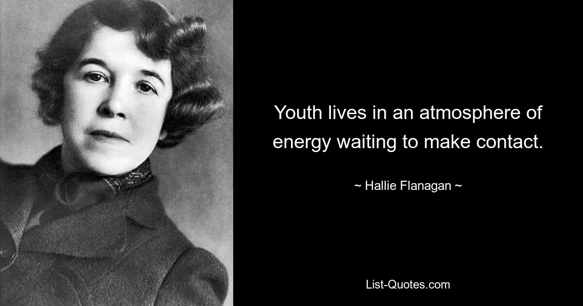 Youth lives in an atmosphere of energy waiting to make contact. — © Hallie Flanagan