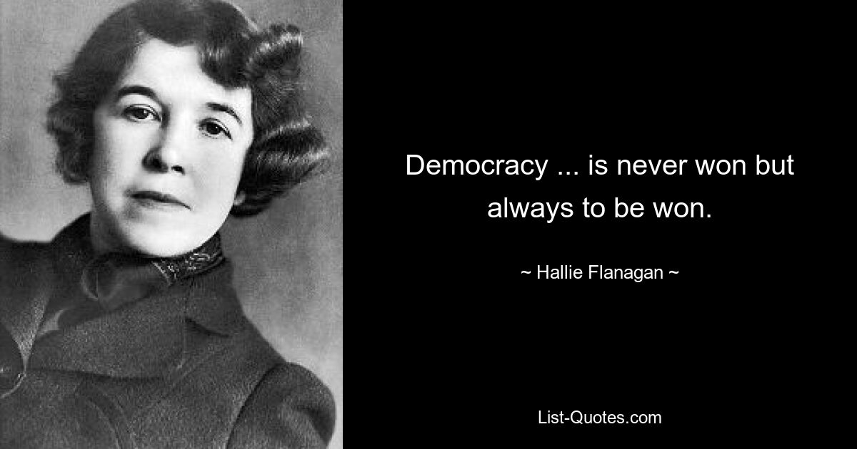 Democracy ... is never won but always to be won. — © Hallie Flanagan