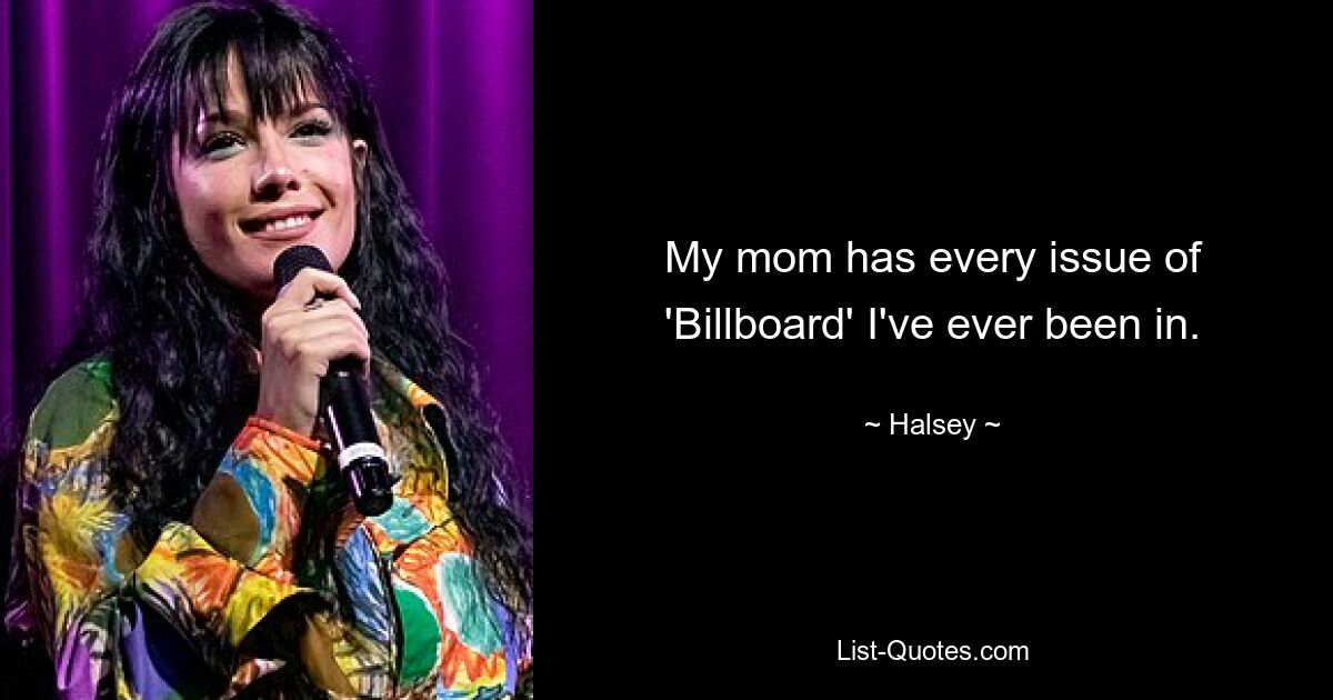 My mom has every issue of 'Billboard' I've ever been in. — © Halsey