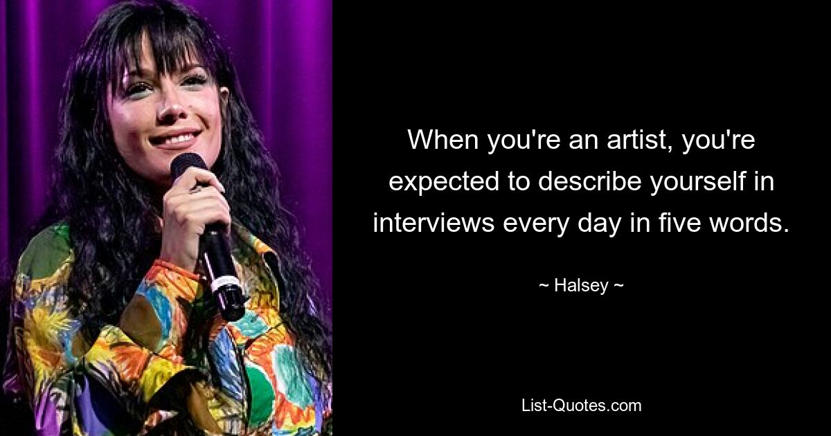 When you're an artist, you're expected to describe yourself in interviews every day in five words. — © Halsey