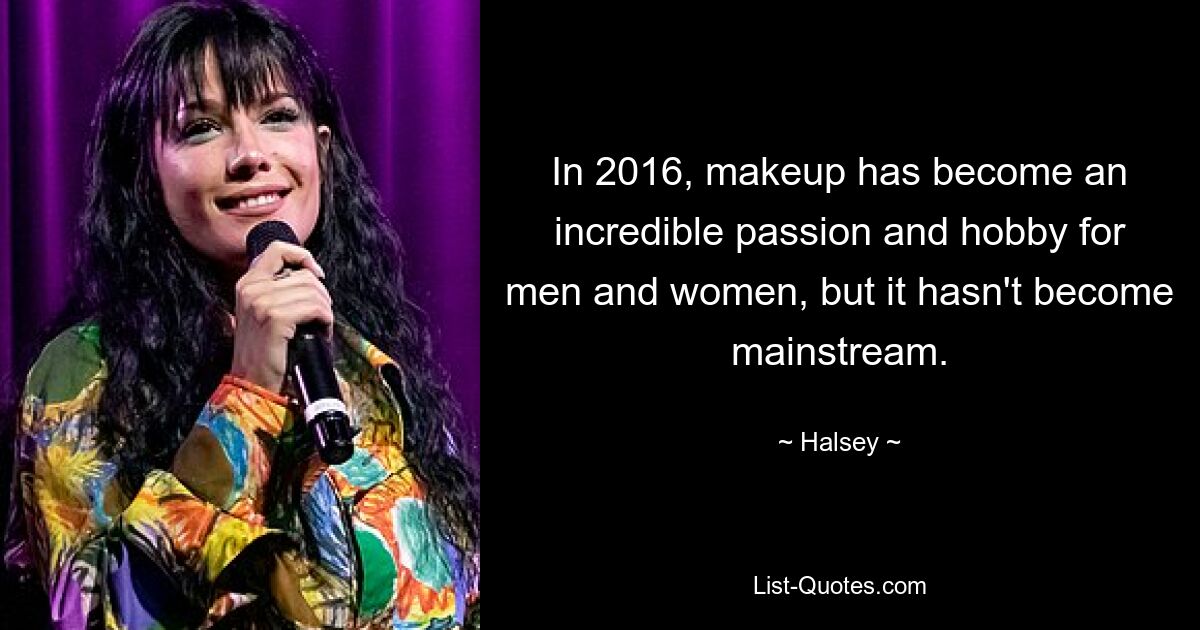 In 2016, makeup has become an incredible passion and hobby for men and women, but it hasn't become mainstream. — © Halsey