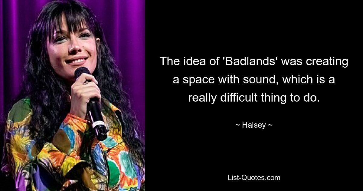 The idea of 'Badlands' was creating a space with sound, which is a really difficult thing to do. — © Halsey