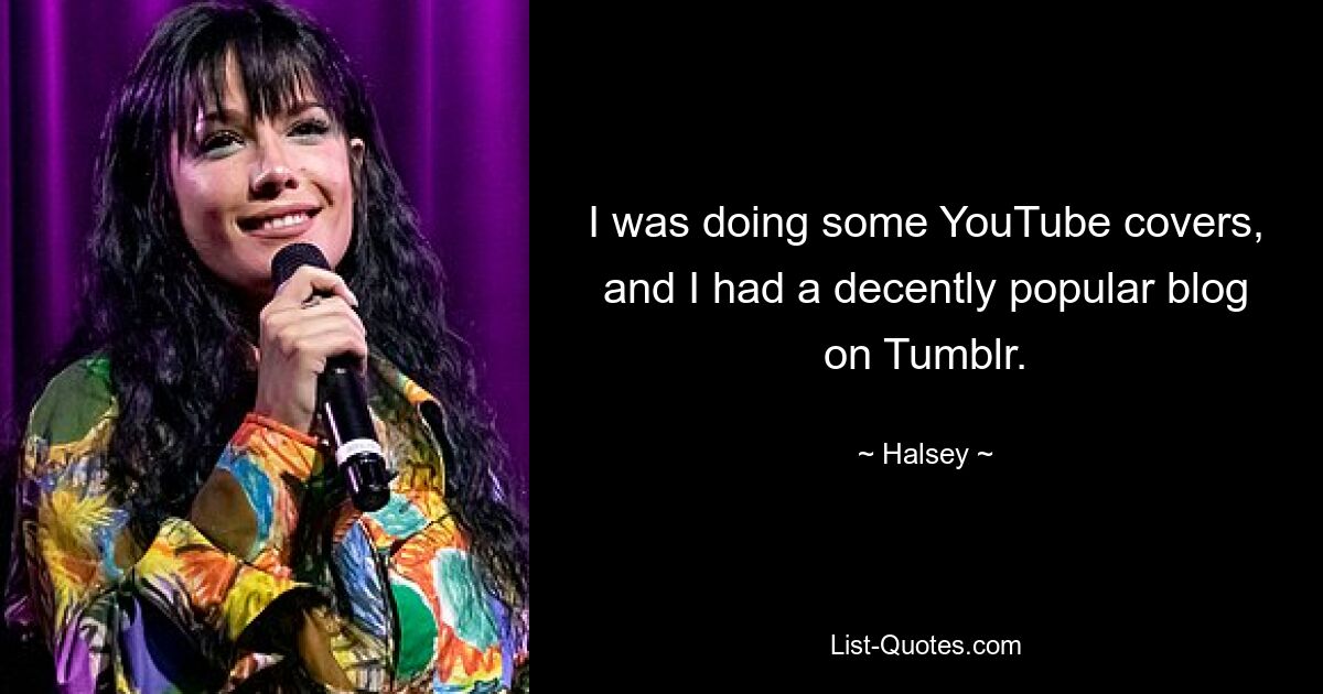 I was doing some YouTube covers, and I had a decently popular blog on Tumblr. — © Halsey