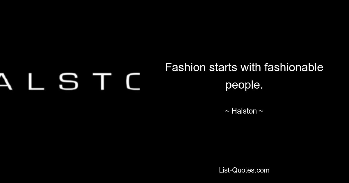 Fashion starts with fashionable people. — © Halston