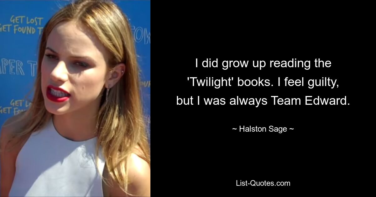 I did grow up reading the 'Twilight' books. I feel guilty, but I was always Team Edward. — © Halston Sage