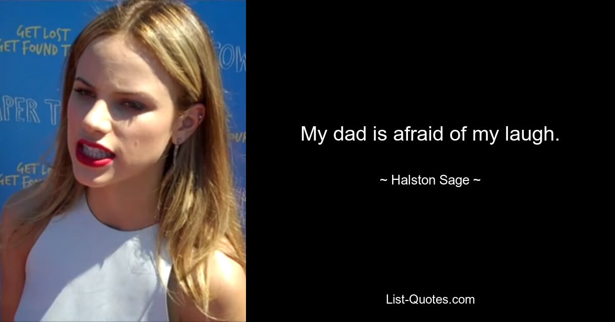 My dad is afraid of my laugh. — © Halston Sage