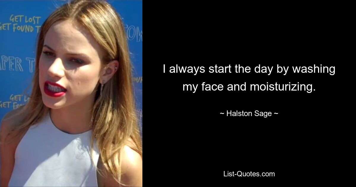 I always start the day by washing my face and moisturizing. — © Halston Sage