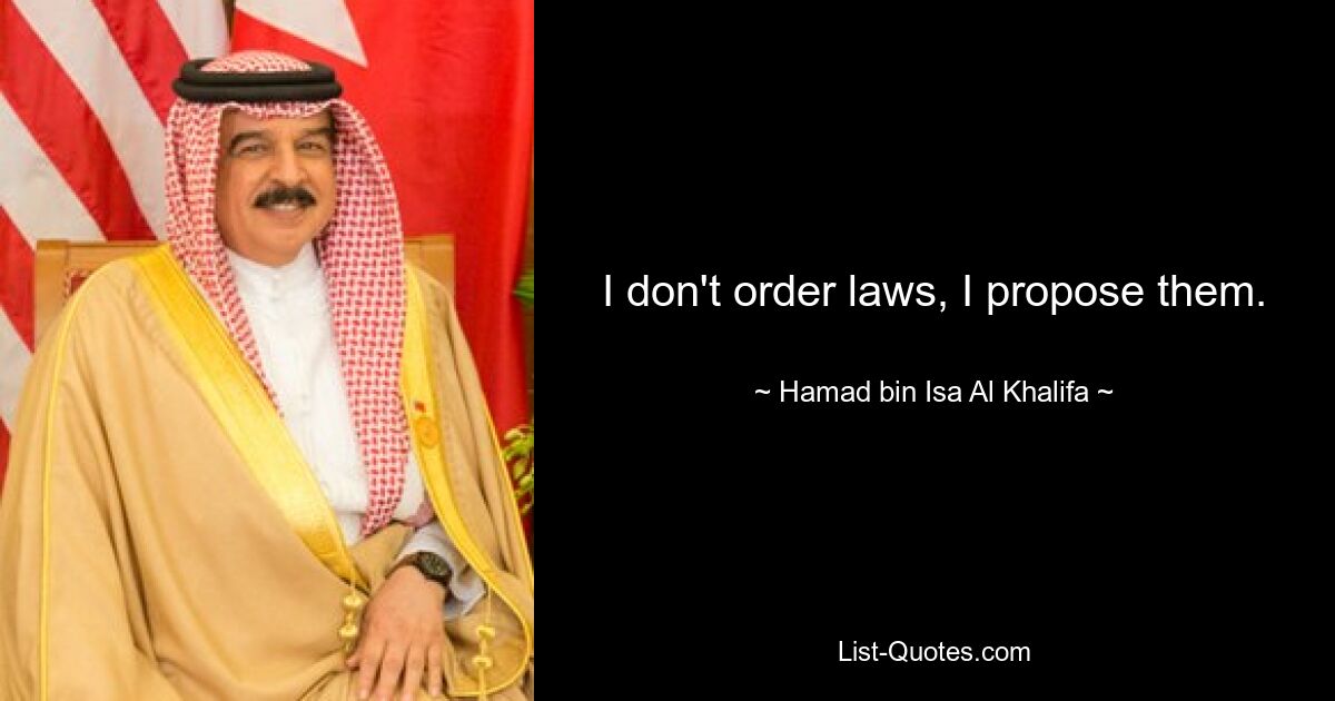 I don't order laws, I propose them. — © Hamad bin Isa Al Khalifa