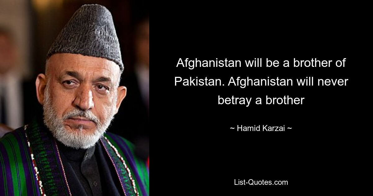 Afghanistan will be a brother of Pakistan. Afghanistan will never betray a brother — © Hamid Karzai