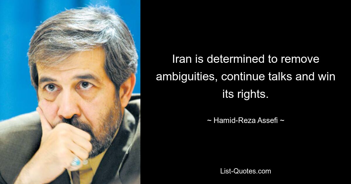 Iran is determined to remove ambiguities, continue talks and win its rights. — © Hamid-Reza Assefi