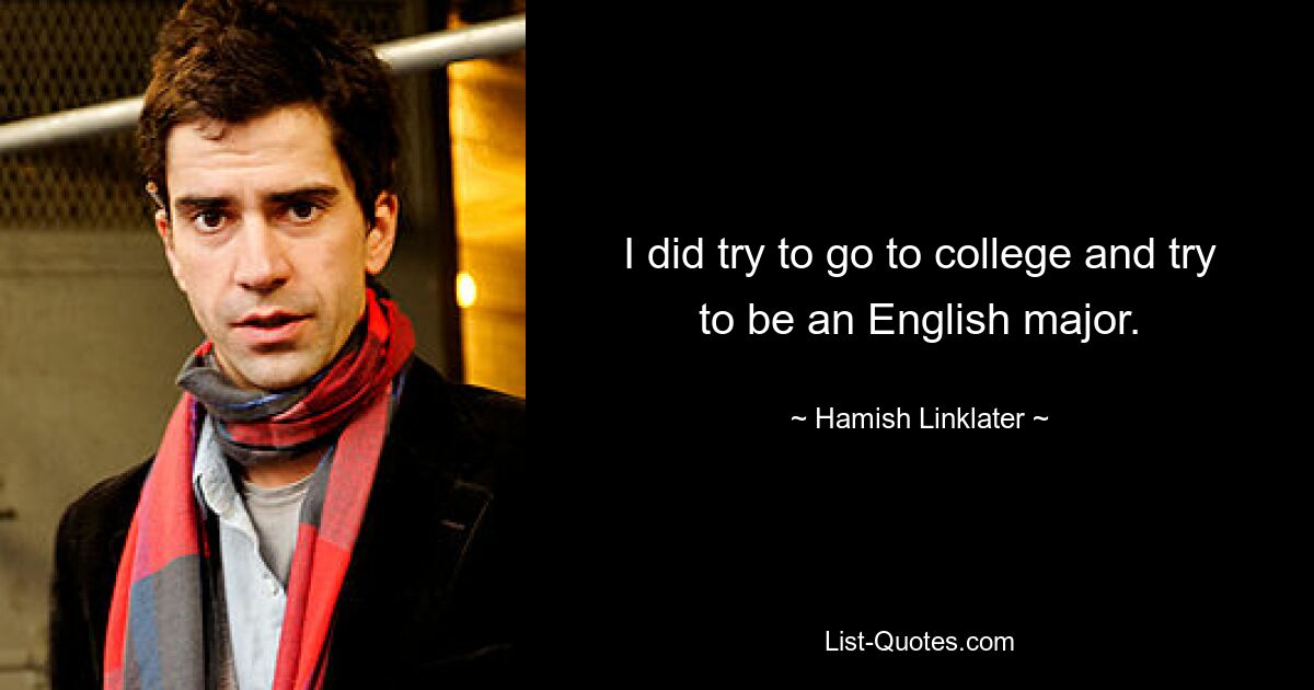 I did try to go to college and try to be an English major. — © Hamish Linklater