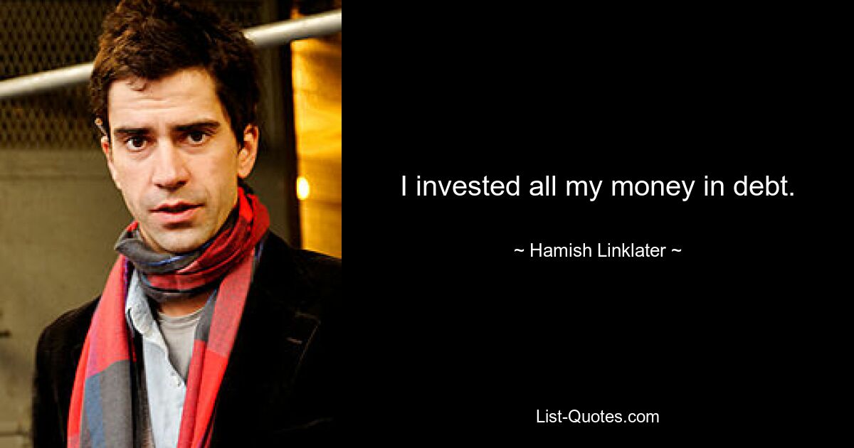 I invested all my money in debt. — © Hamish Linklater