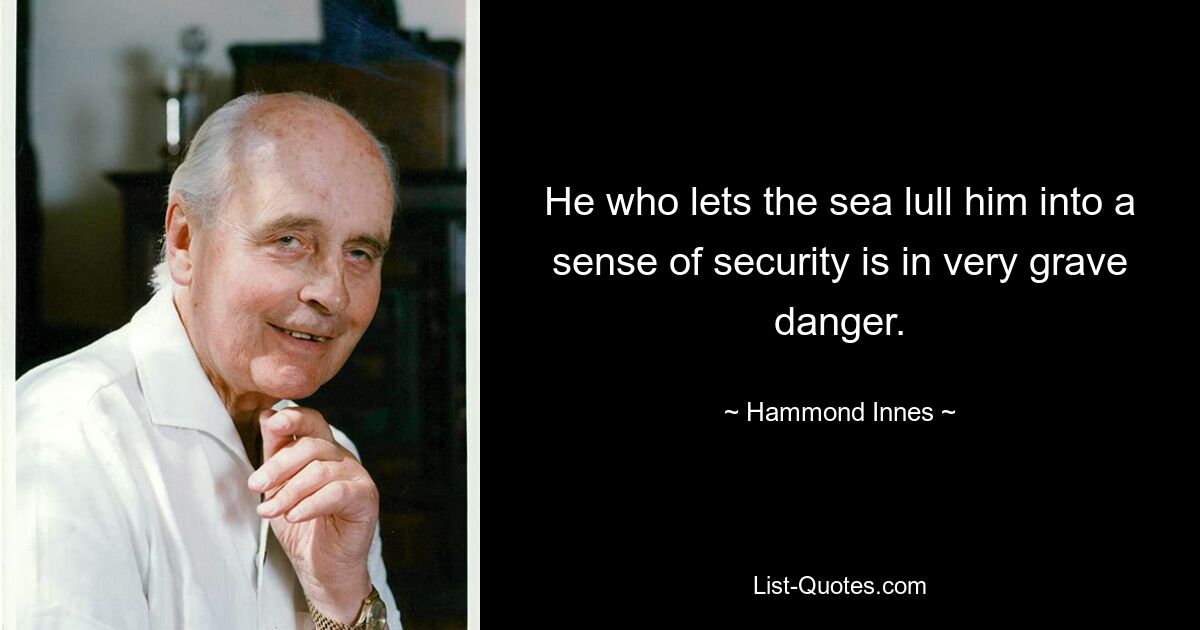 He who lets the sea lull him into a sense of security is in very grave danger. — © Hammond Innes