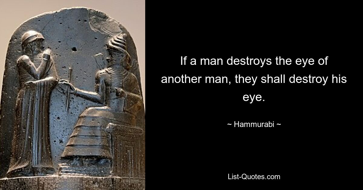 If a man destroys the eye of another man, they shall destroy his eye. — © Hammurabi