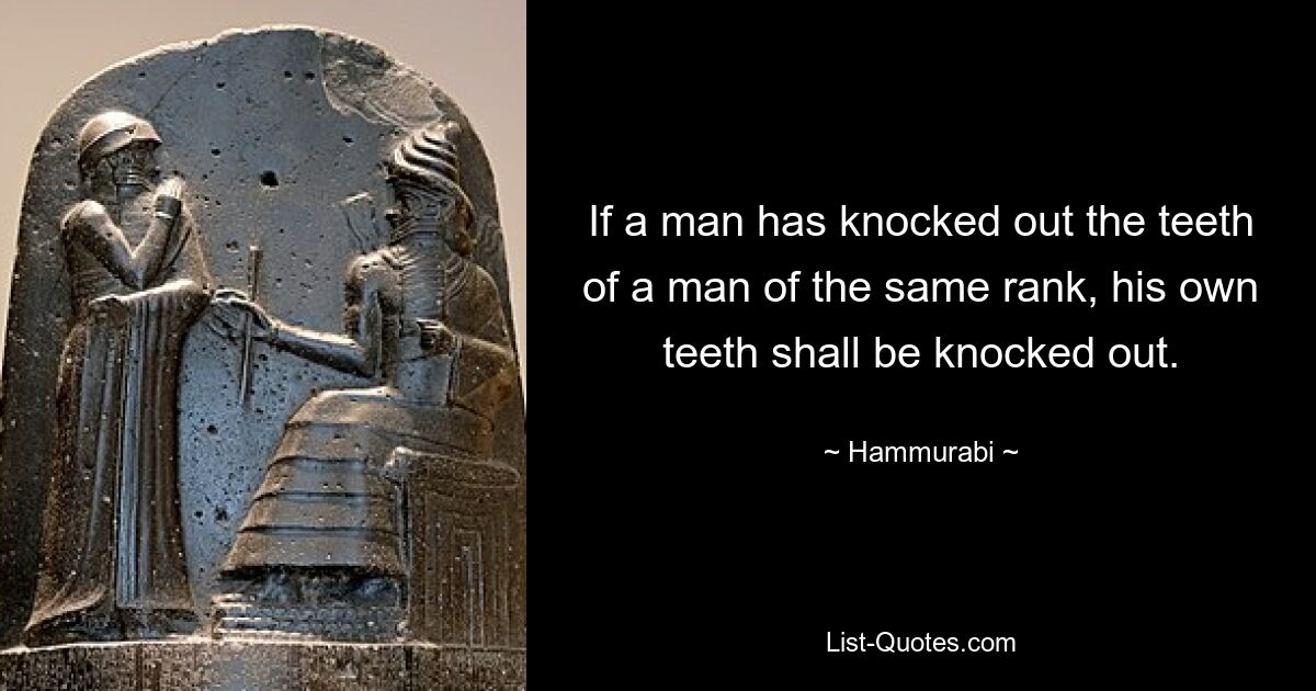 If a man has knocked out the teeth of a man of the same rank, his own teeth shall be knocked out. — © Hammurabi