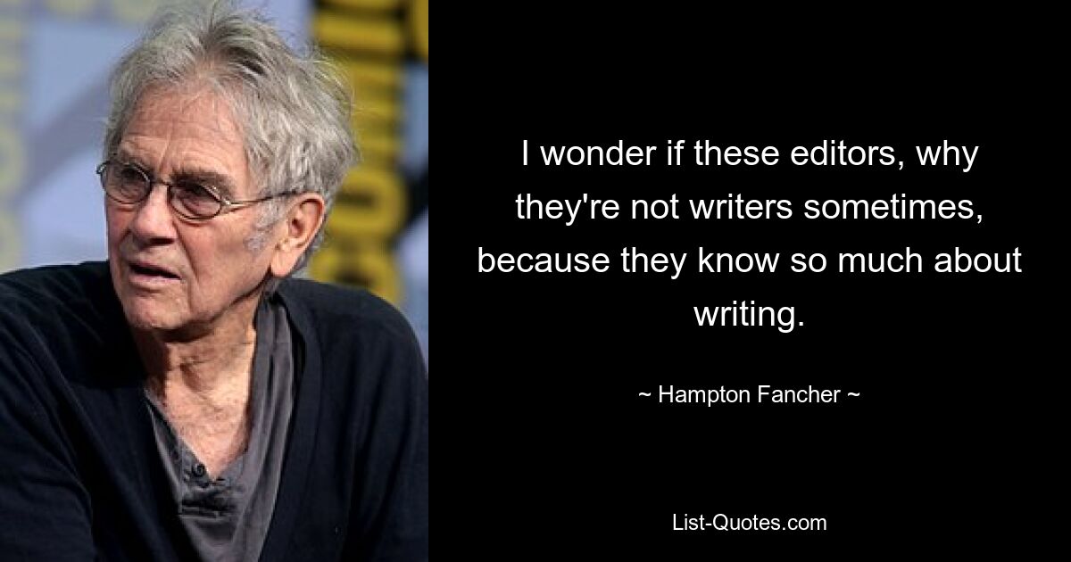 I wonder if these editors, why they're not writers sometimes, because they know so much about writing. — © Hampton Fancher