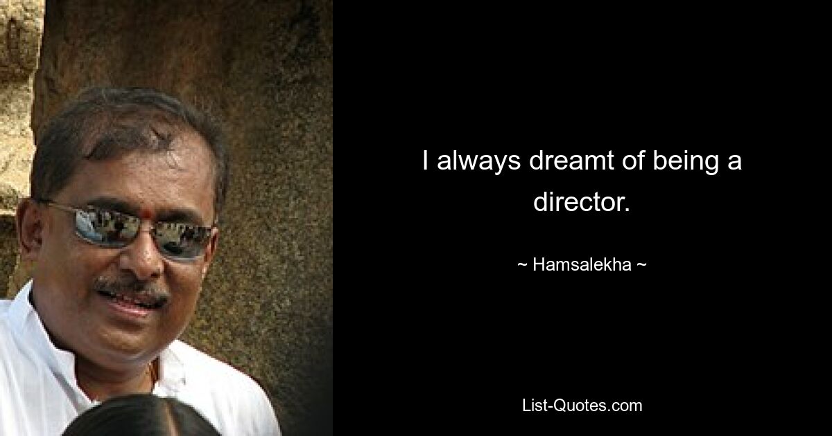 I always dreamt of being a director. — © Hamsalekha