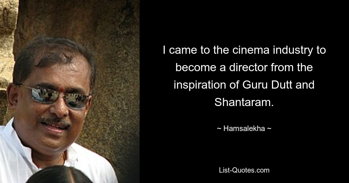 I came to the cinema industry to become a director from the inspiration of Guru Dutt and Shantaram. — © Hamsalekha