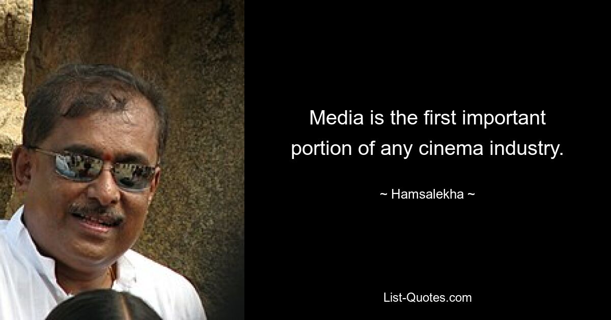 Media is the first important portion of any cinema industry. — © Hamsalekha