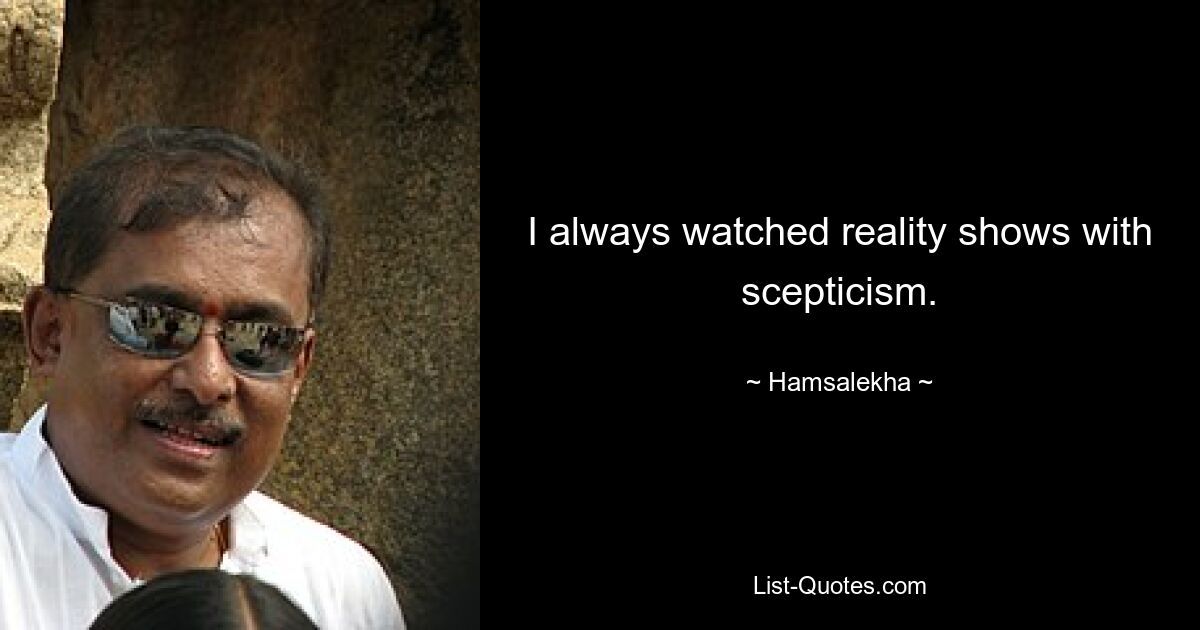 I always watched reality shows with scepticism. — © Hamsalekha