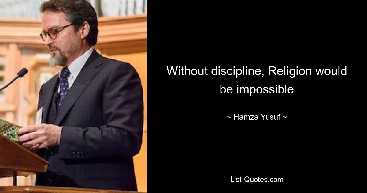 Without discipline, Religion would be impossible — © Hamza Yusuf