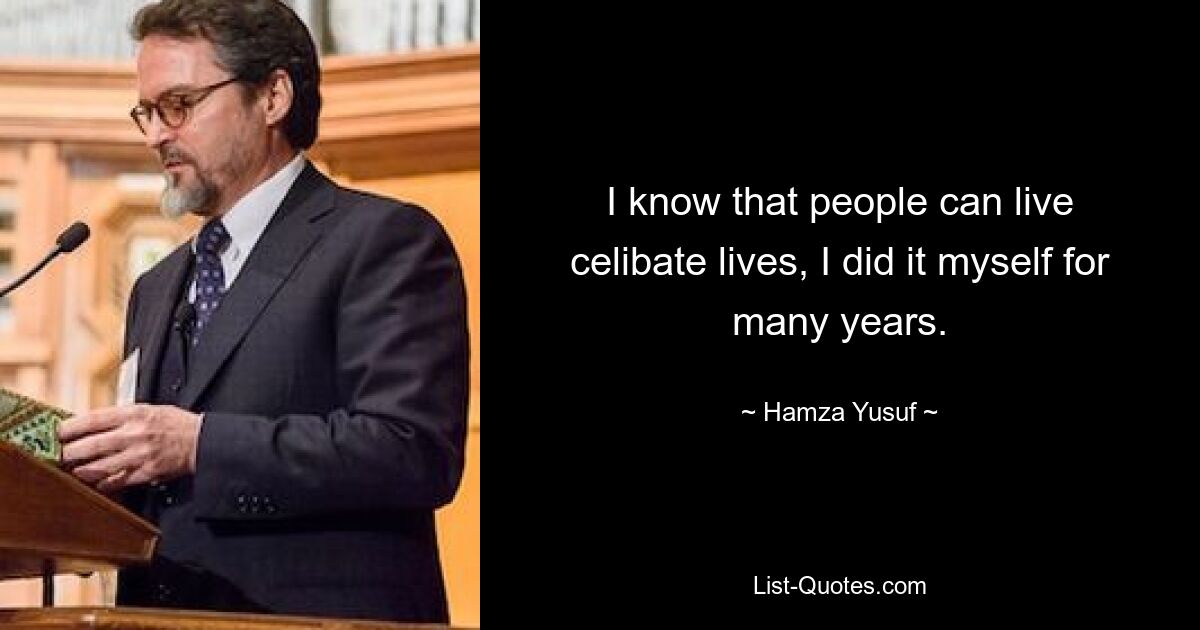 I know that people can live celibate lives, I did it myself for many years. — © Hamza Yusuf