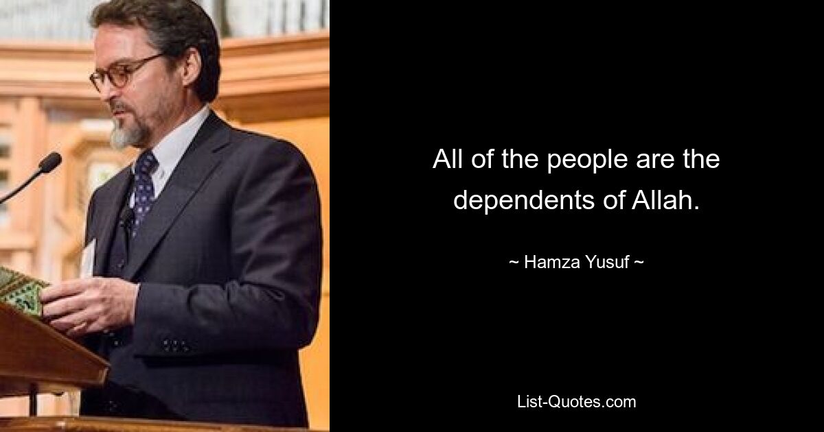 All of the people are the dependents of Allah. — © Hamza Yusuf