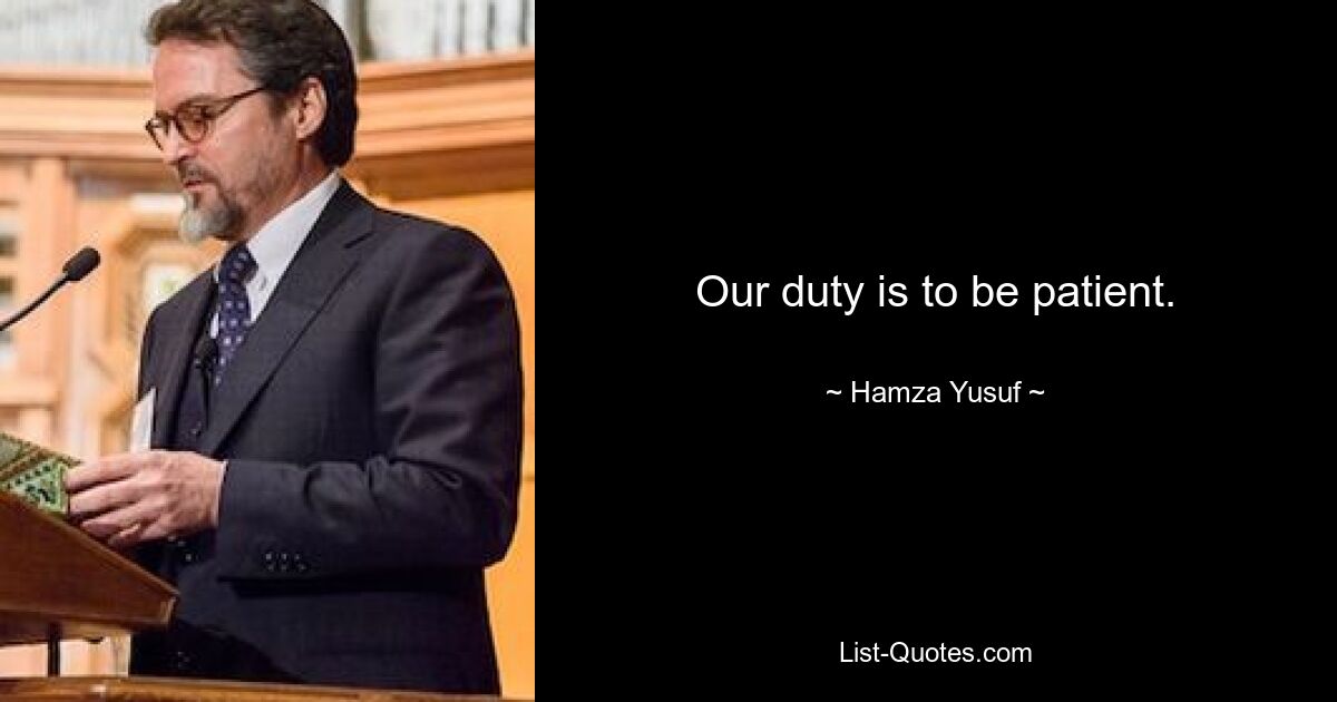 Our duty is to be patient. — © Hamza Yusuf