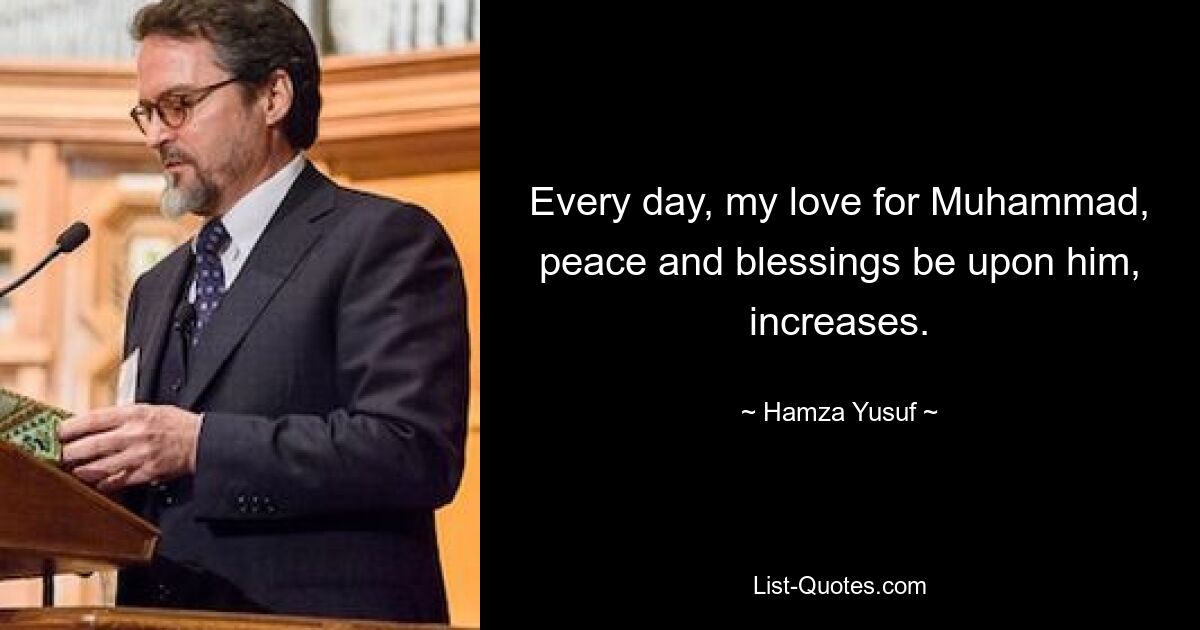 Every day, my love for Muhammad, peace and blessings be upon him, increases. — © Hamza Yusuf