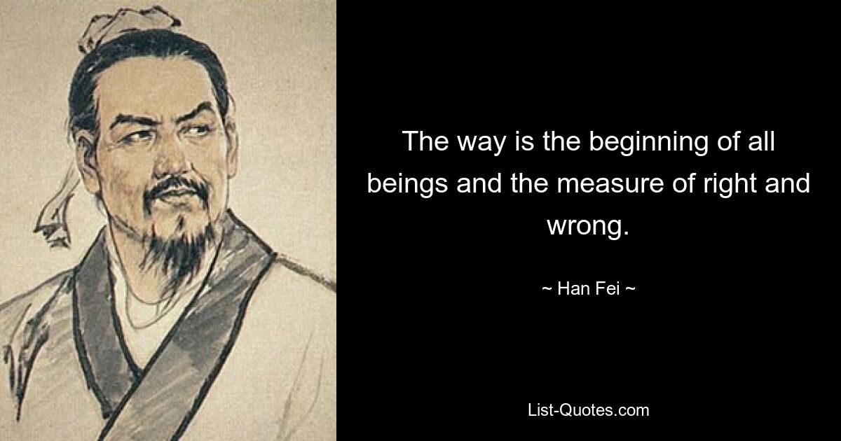 The way is the beginning of all beings and the measure of right and wrong. — © Han Fei