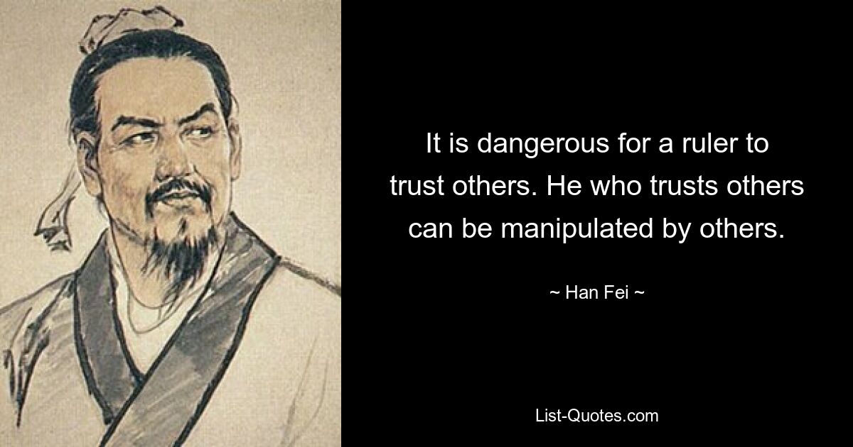 It is dangerous for a ruler to trust others. He who trusts others can be manipulated by others. — © Han Fei