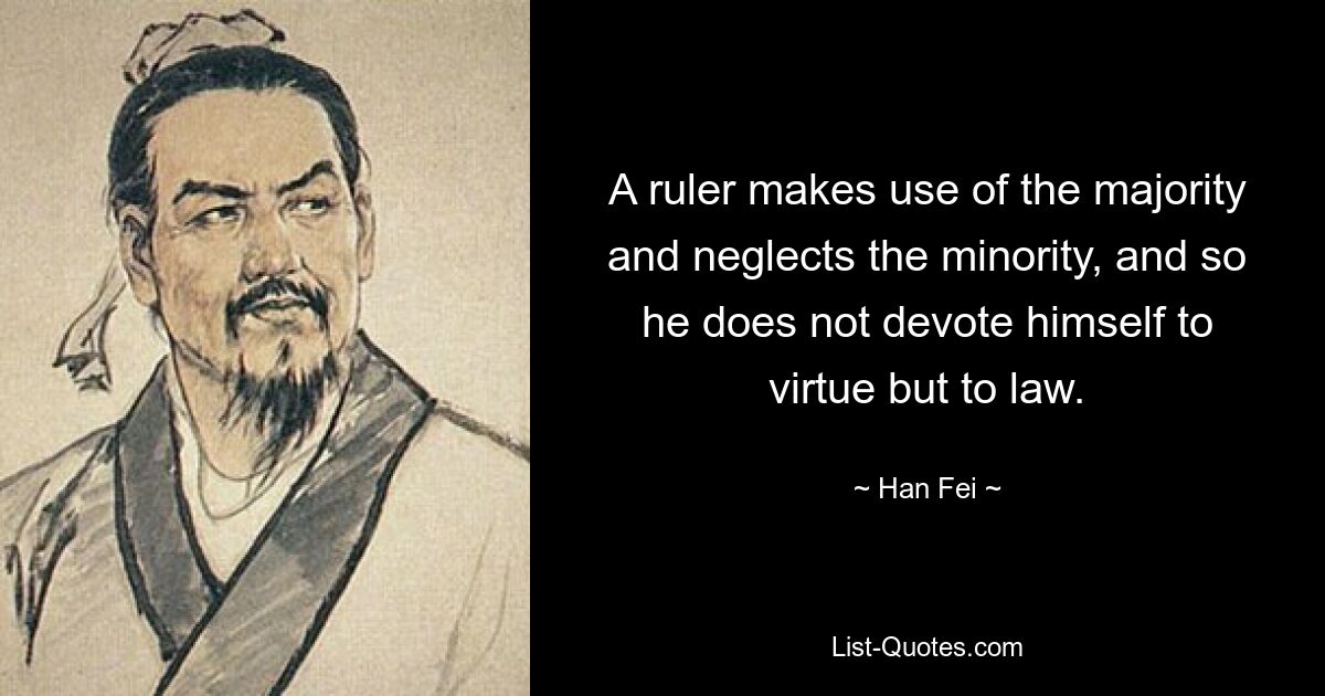 A ruler makes use of the majority and neglects the minority, and so he does not devote himself to virtue but to law. — © Han Fei