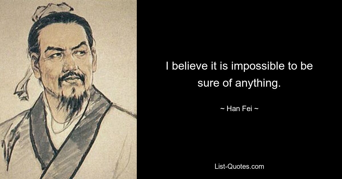 I believe it is impossible to be sure of anything. — © Han Fei