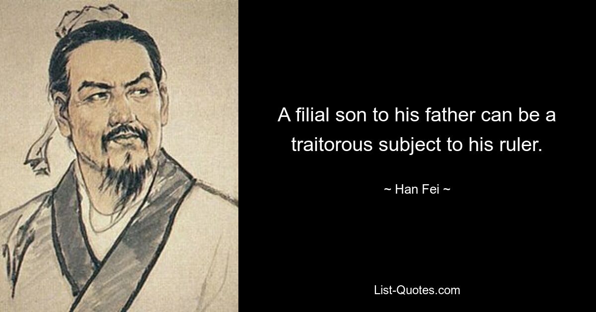 A filial son to his father can be a traitorous subject to his ruler. — © Han Fei