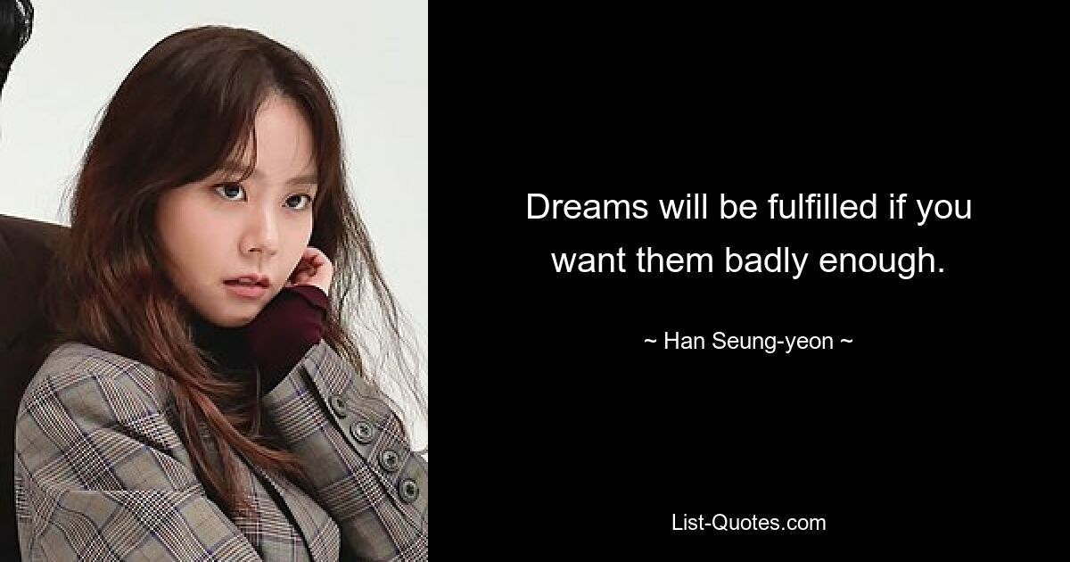 Dreams will be fulfilled if you want them badly enough. — © Han Seung-yeon