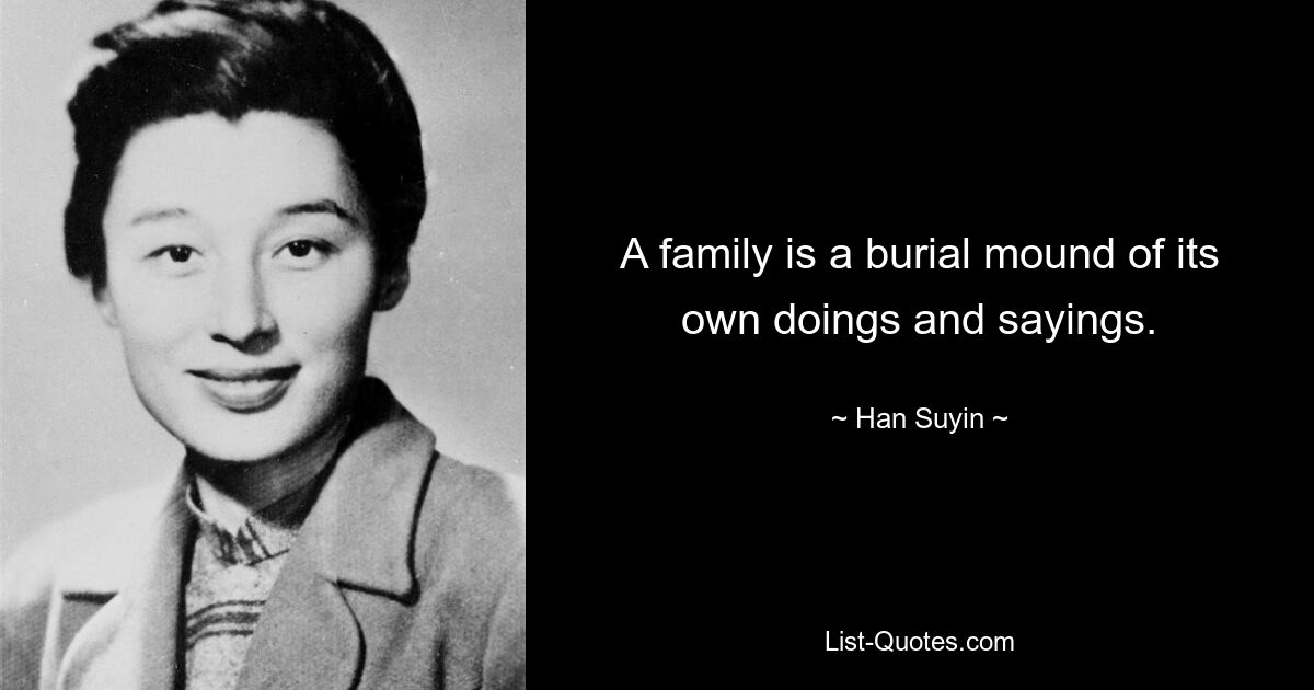 A family is a burial mound of its own doings and sayings. — © Han Suyin