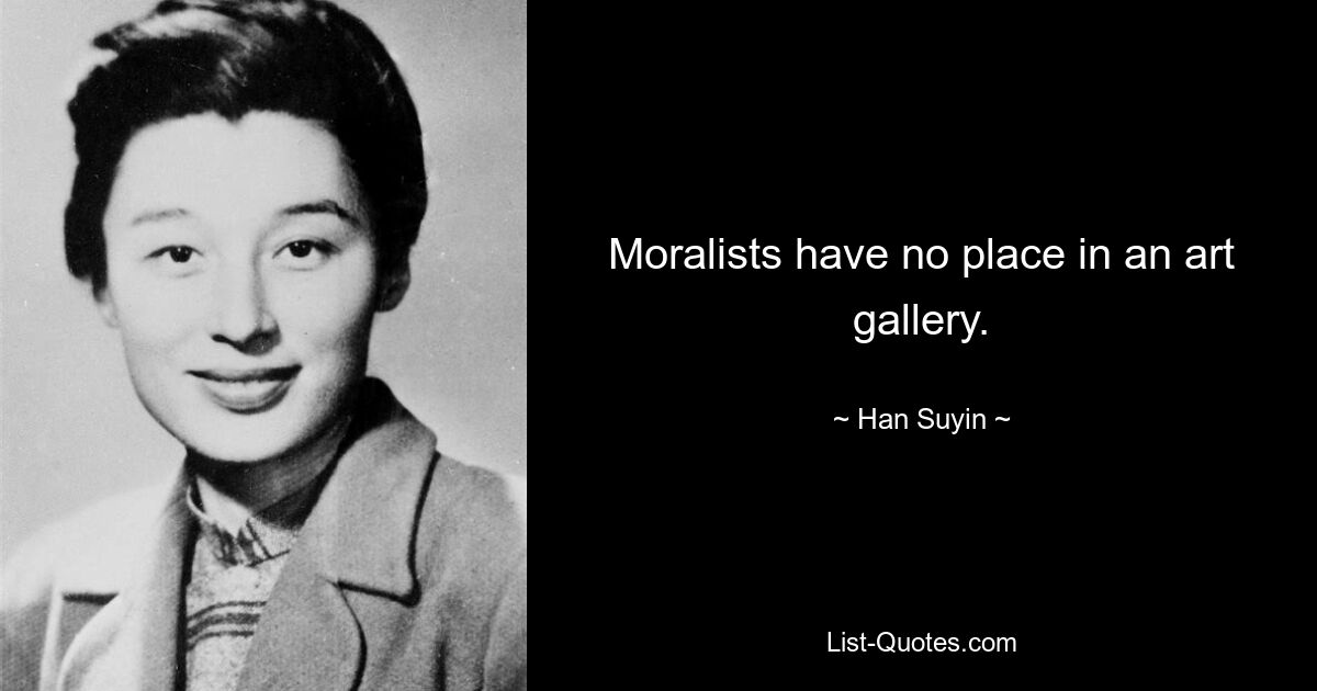 Moralists have no place in an art gallery. — © Han Suyin