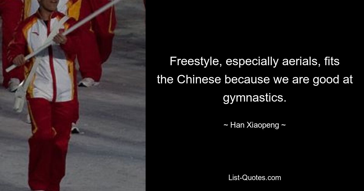 Freestyle, especially aerials, fits the Chinese because we are good at gymnastics. — © Han Xiaopeng